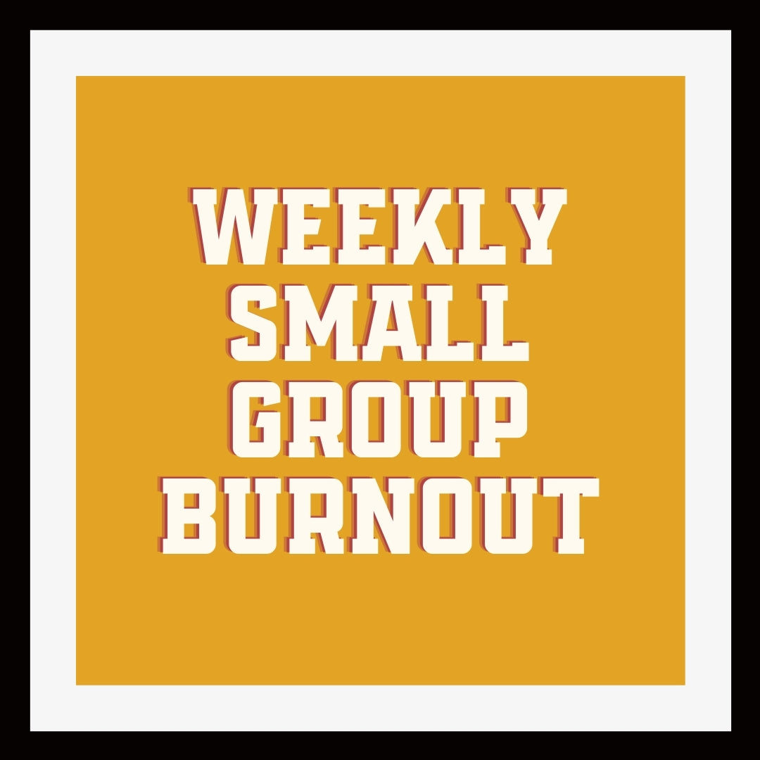 Weekly Small Group Burnout